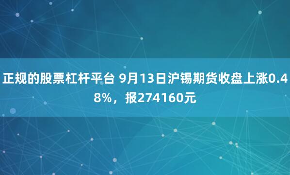 正规的股票杠杆平台 9月13日沪锡期货收盘上涨0.48%,报274160元