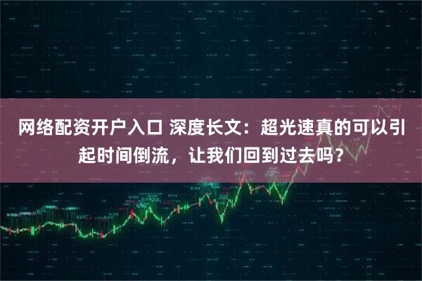网络配资开户入口 深度长文:超光速真的可以引起时间倒流,让我们回到过去吗?