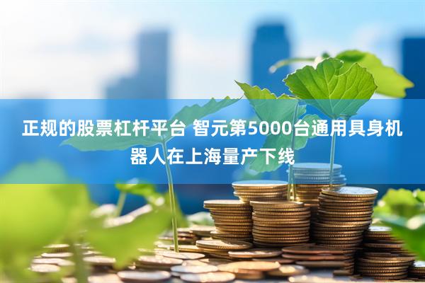 正规的股票杠杆平台 智元第5000台通用具身机器人在上海量产下线