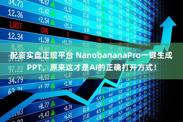 配资实盘正规平台 NanobananaPro一键生成PPT，原来这才是AI的正确打开方式！