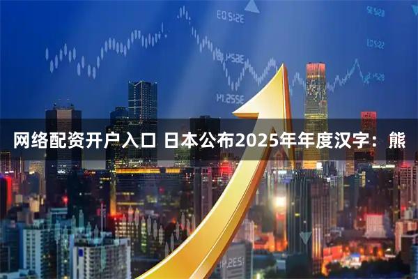 网络配资开户入口 日本公布2025年年度汉字：熊