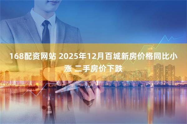 168配资网站 2025年12月百城新房价格同比小涨 二手房价下跌