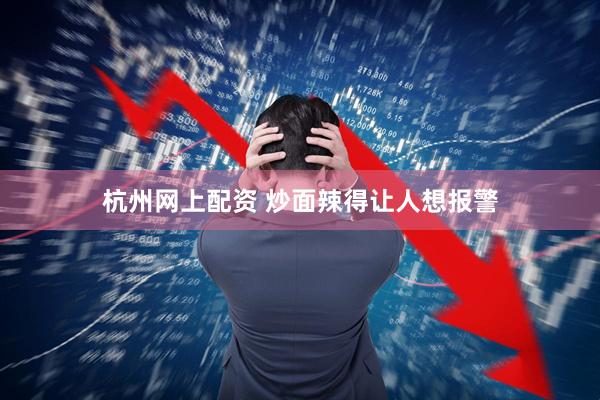 杭州网上配资 炒面辣得让人想报警
