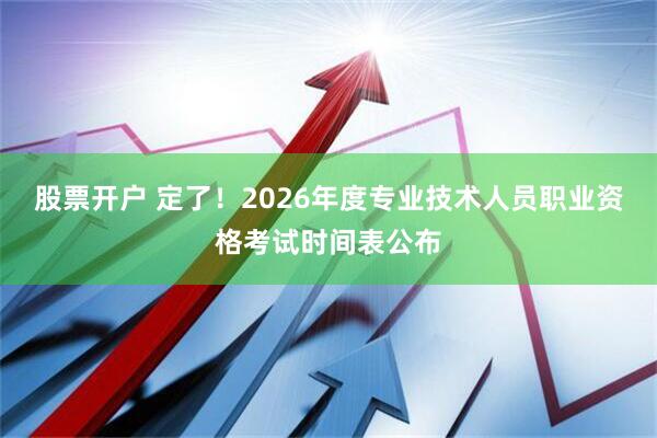 股票开户 定了!2026年度专业技术人员职业资格考试时间表公布