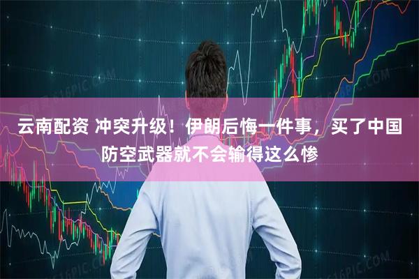 云南配资 冲突升级！伊朗后悔一件事，买了中国防空武器就不会输得这么惨