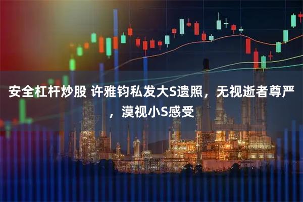 安全杠杆炒股 许雅钧私发大S遗照，无视逝者尊严，漠视小S感受