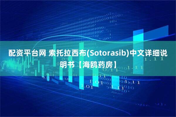 配资平台网 索托拉西布(Sotorasib)中文详细说明书【海鸥药房】