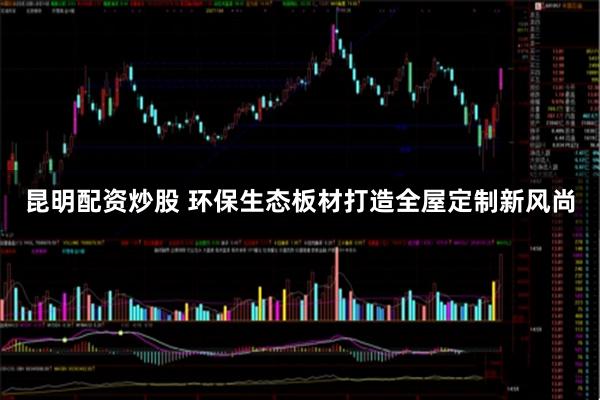 昆明配资炒股 环保生态板材打造全屋定制新风尚