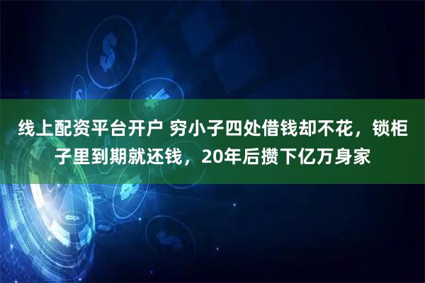 线上配资平台开户 穷小子四处借钱却不花，锁柜子里到期就还钱，20年后攒下亿万身家