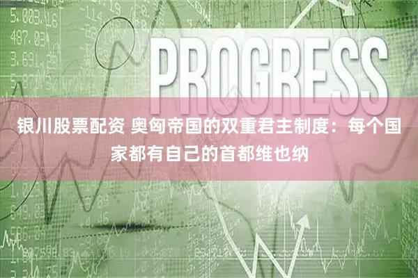 银川股票配资 奥匈帝国的双重君主制度：每个国家都有自己的首都维也纳